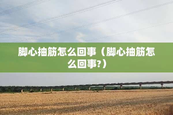 脚心抽筋怎么回事（脚心抽筋怎么回事?）