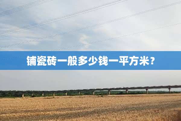 铺瓷砖一般多少钱一平方米？