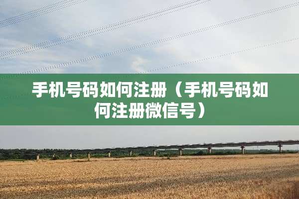 手机号码如何注册（手机号码如何注册微信号）