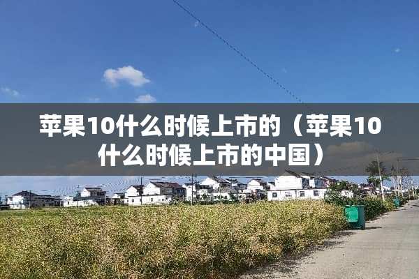 苹果10什么时候上市的（苹果10什么时候上市的中国）