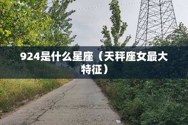 924是什么星座（天秤座女最大特征）