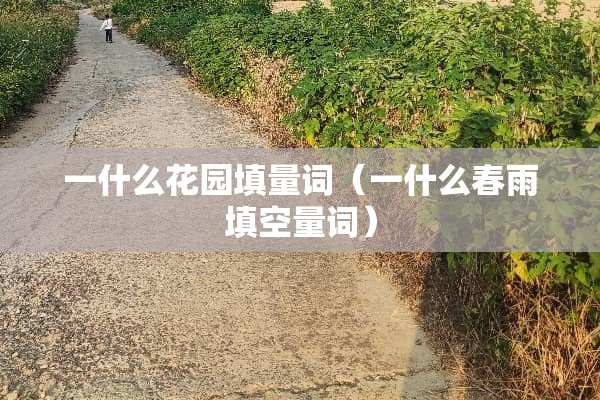 一什么花园填量词（一什么春雨填空量词）