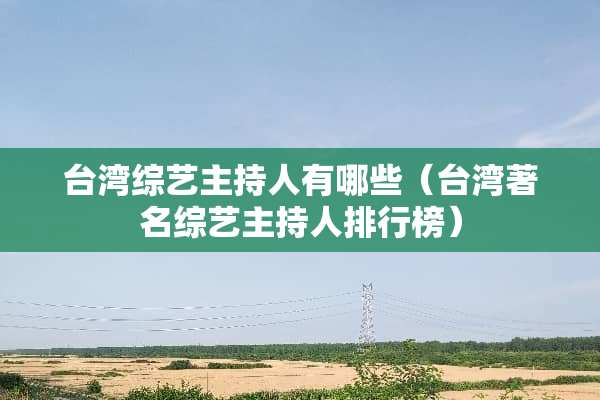 **综艺主持人有哪些（**著名综艺主持人排行榜）