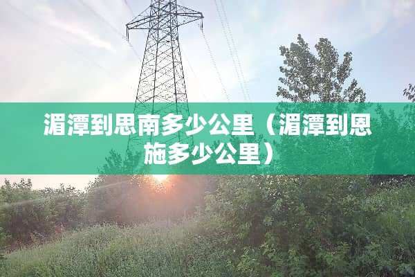 湄潭到思南多少公里（湄潭到恩施多少公里）