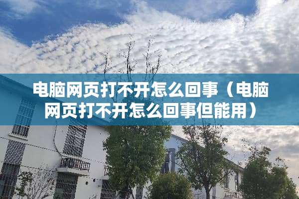 电脑网页打不开怎么回事（电脑网页打不开怎么回事但能用）