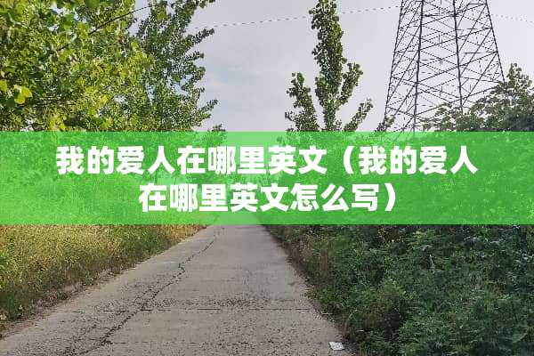 我的爱人在哪里英文（我的爱人在哪里英文怎么写）