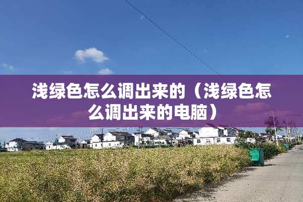 浅绿色怎么调出来的（浅绿色怎么调出来的电脑）