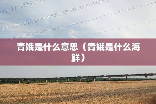 青娥是什么意思（青娥是什么海鲜）