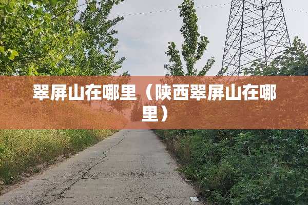 翠屏山在哪里（陕西翠屏山在哪里）