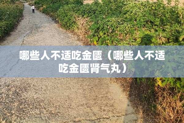 哪些人不适吃金匮（哪些人不适吃金匮肾气丸）