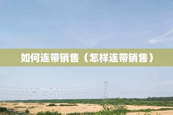 如何连带销售（怎样连带销售）