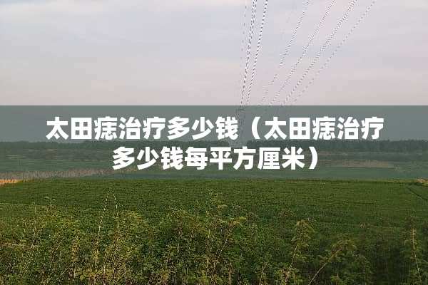 太田痣治疗多少钱（太田痣治疗多少钱每平方厘米）