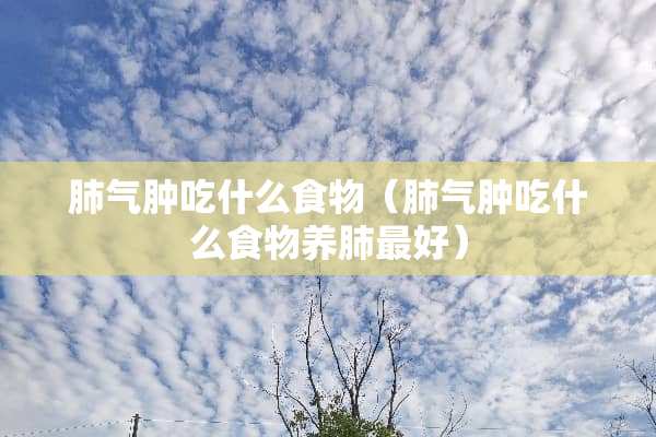肺气肿吃什么食物（肺气肿吃什么食物养肺最好）