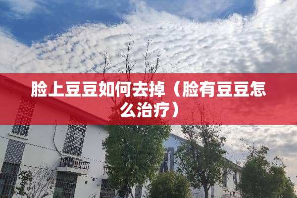脸上豆豆如何去掉（脸有豆豆怎么治疗）