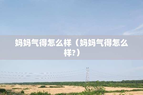 妈妈气得怎么样（妈妈气得怎么样?）