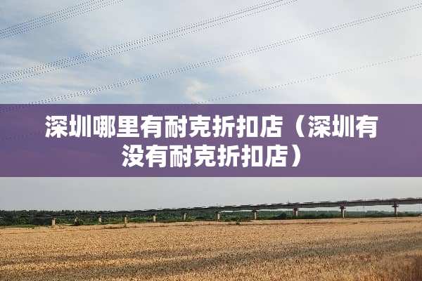 深圳哪里有耐克折扣店（深圳有没有耐克折扣店）