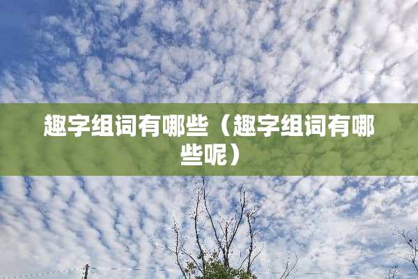 趣字组词有哪些（趣字组词有哪些呢）