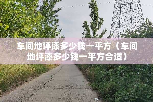 车间地坪漆多少钱一平方（车间地坪漆多少钱一平方合适）