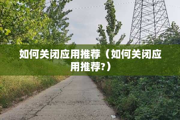 如何关闭应用推荐（如何关闭应用推荐?）