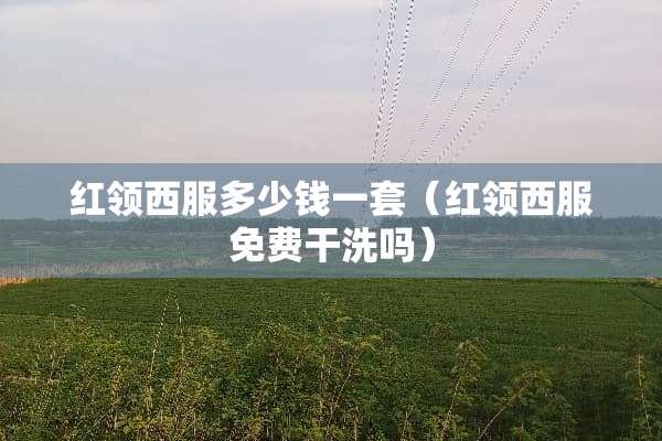 红领西服多少钱一套（红领西服免费干洗吗）