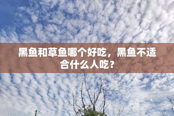 黑鱼和草鱼哪个好吃，黑鱼不适合什么人吃？