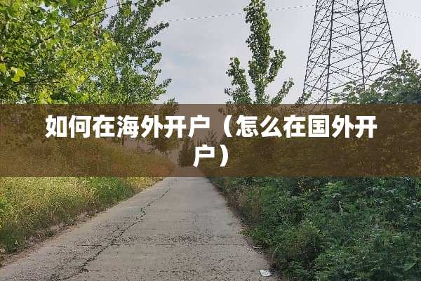 如何在海外开户（怎么在国外开户）