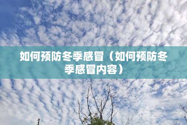 如何预防冬季感冒（如何预防冬季感冒内容）