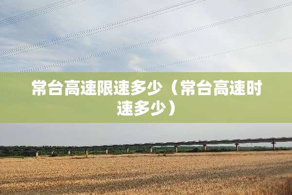 常台高速限速多少（常台高速时速多少）