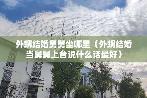 外甥结婚舅舅坐哪里（外甥结婚当舅舅上台说什么话最好）
