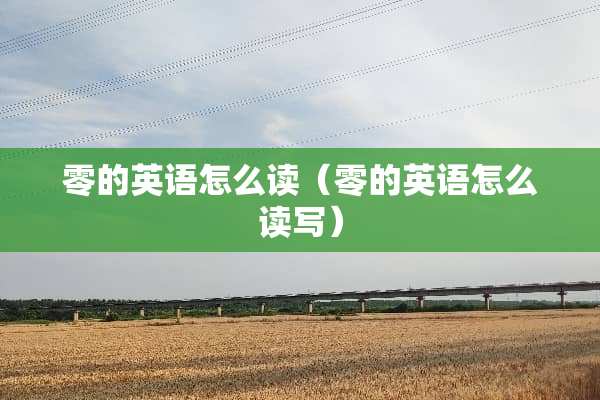 零的英语怎么读（零的英语怎么读写）