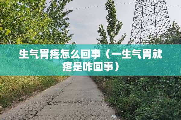 生气胃疼怎么回事（一生气胃就疼是咋回事）