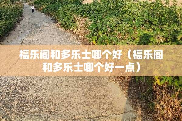 福乐阁和多乐士哪个好（福乐阁和多乐士哪个好一点）