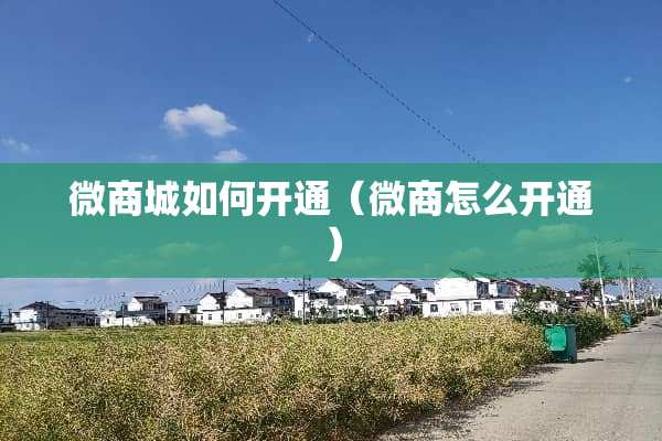 微商城如何开通（微商怎么开通）
