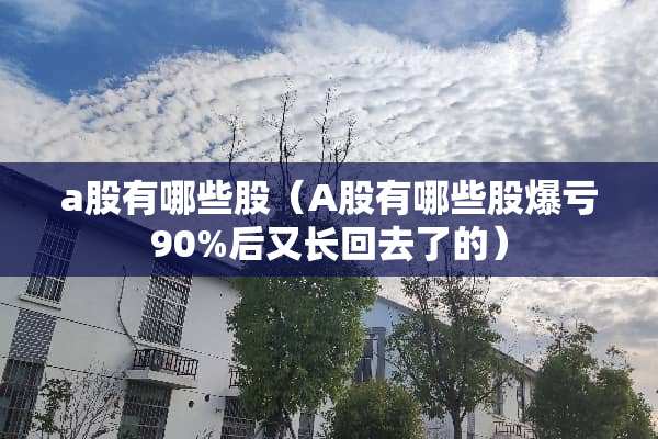 a股有哪些股（A股有哪些股爆亏90%后又长回去了的）