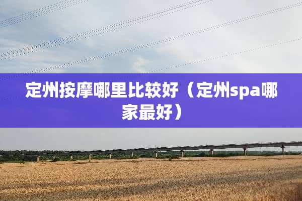定州按摩哪里比较好（定州spa哪家最好）