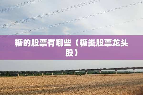 糖的股票有哪些（糖类股票龙头股）
