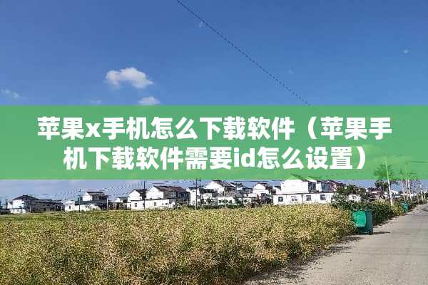 苹果x手机怎么下载软件（苹果手机下载软件需要id怎么设置）