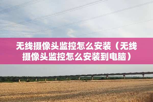 无线**头监控怎么安装（无线**头监控怎么安装到电脑）