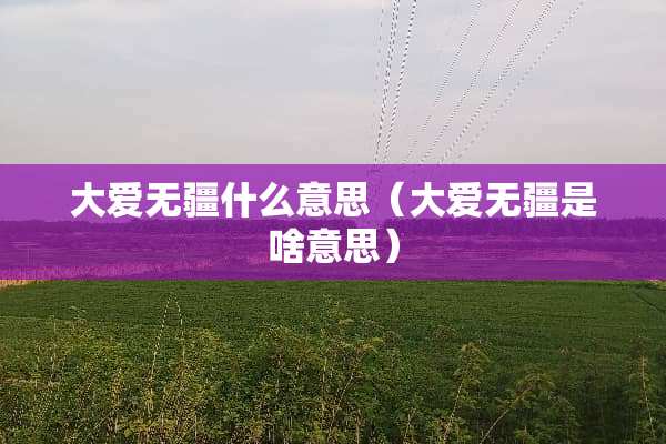 大爱无疆什么意思（大爱无疆是啥意思）