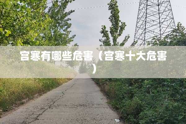 宫寒有哪些危害（宫寒十大危害）