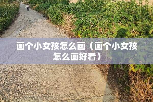 画个小女孩怎么画（画个小女孩怎么画好看）