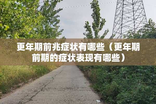 更年期前兆症状有哪些（更年期前期的症状表现有哪些）