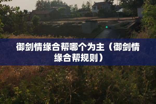 御剑情缘合帮哪个为主（御剑情缘合帮规则）