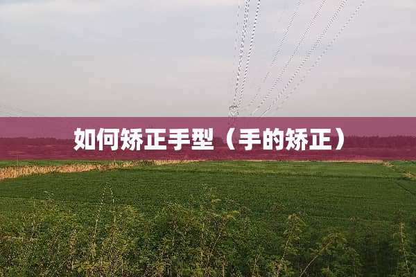 如何矫正手型（手的矫正）