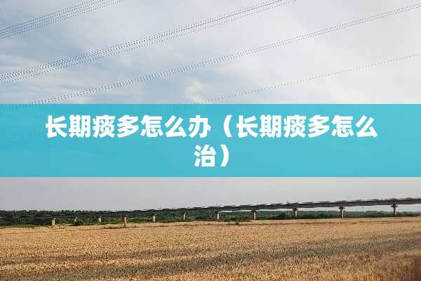 长期痰多怎么办（长期痰多怎么治）
