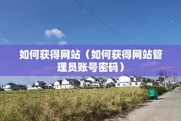 如何获得网站（如何获得网站管理员账号密码）