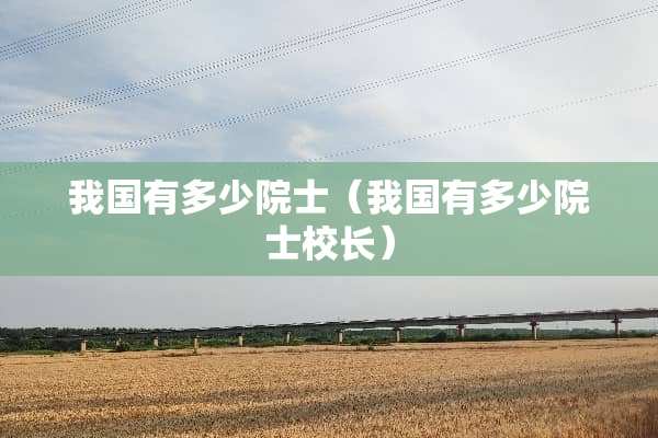 我国有多少院士（我国有多少院士校长）