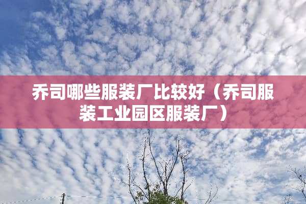 乔司哪些服装厂比较好（乔司服装工业园区服装厂）