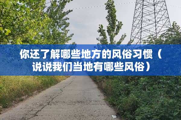 你还了解哪些地方的风俗习惯（说说我们当地有哪些风俗）