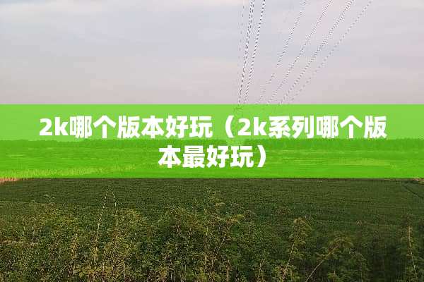 2k哪个版本好玩（2k系列哪个版本最好玩）